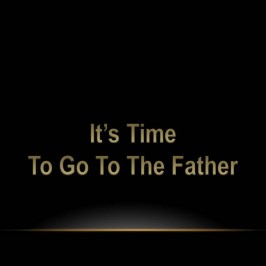 It’s Time to go to the Father