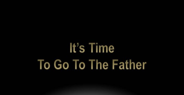 It’s Time to go to the Father