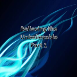 Believing the Unbelievable (Part 1)