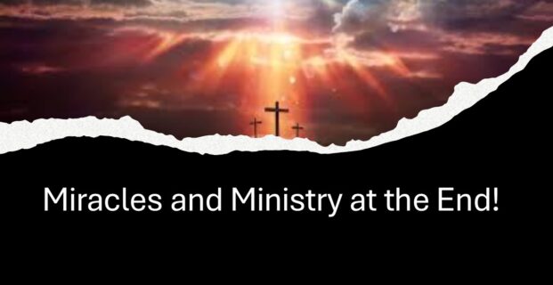 Ministry and Miracles at the End!